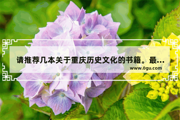 请推荐几本关于重庆历史文化的书籍。最好是适合于中学生阅读的_重庆天赐温泉历史文化传说