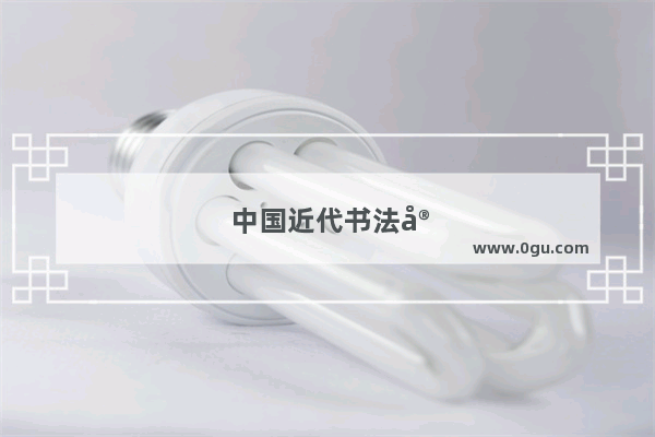 中国近代书法家最有名气的是谁