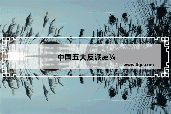 中国五大反派演员是谁?