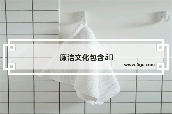 廉洁文化包含哪些方面