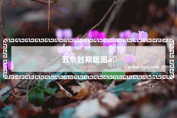 五帝时期版图变迁史