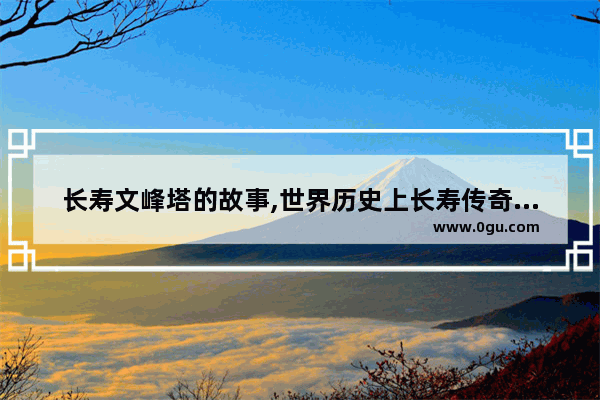 长寿文峰塔的故事,世界历史上长寿传奇故事