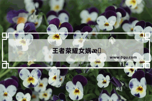 王者荣耀女娲感人台词