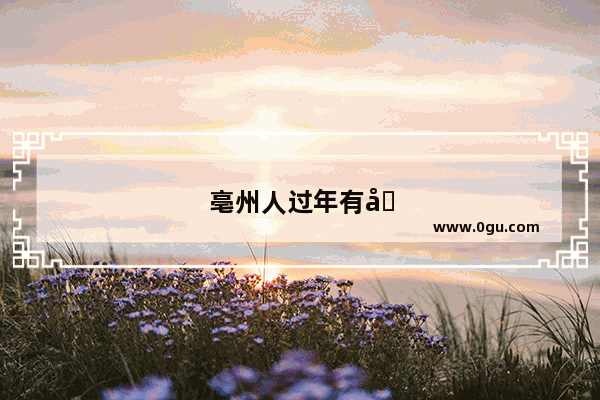 亳州人过年有哪些老一辈留下来的习俗