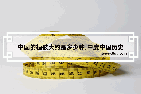 中国的植被大约是多少种,中度中国历史