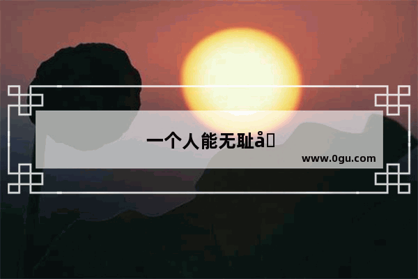 一个人能无耻到什么地步 怎么才能让他自己知道自己不知羞耻