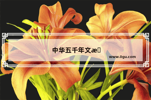 中华五千年文明的代表作