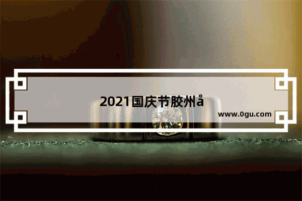 2021国庆节胶州好玩处