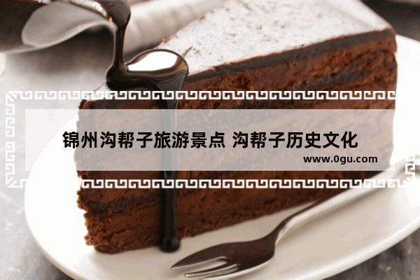 锦州沟帮子旅游景点 沟帮子历史文化