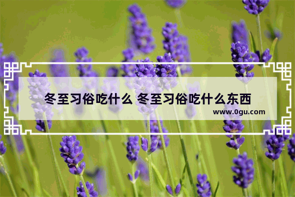 冬至习俗吃什么 冬至习俗吃什么东西
