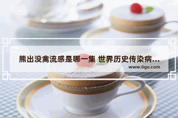 熊出没禽流感是哪一集 世界历史传染病动画