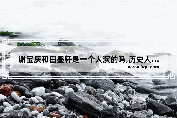 谢宝庆和田墨轩是一个人演的吗,历史人物谢宝庆