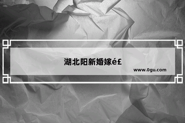 湖北阳新婚嫁风俗