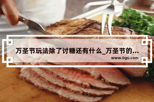 万圣节玩法除了讨糖还有什么_万圣节的习俗与来历