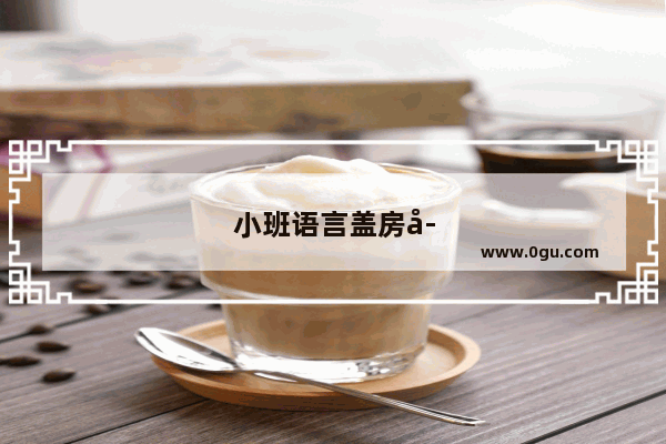 小班语言盖房子教案