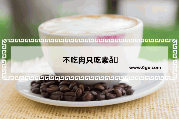 不吃肉只吃素叫什么