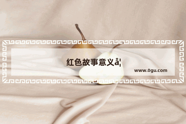 红色故事意义如何讲