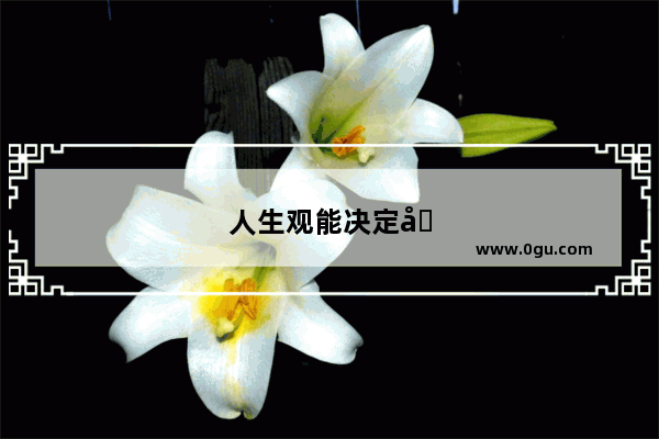人生观能决定历史观和人生观吗