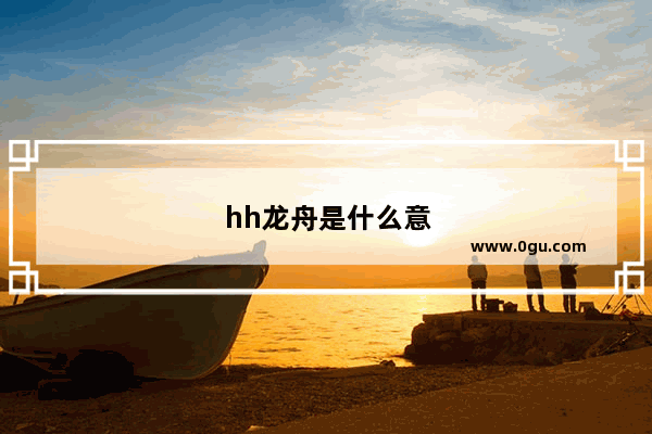hh龙舟是什么意思