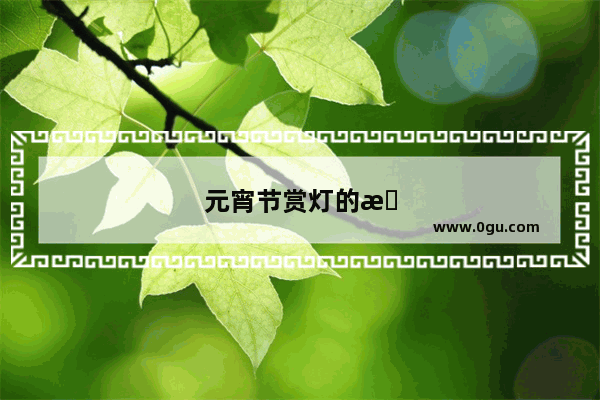 元宵节赏灯的来历有哪些