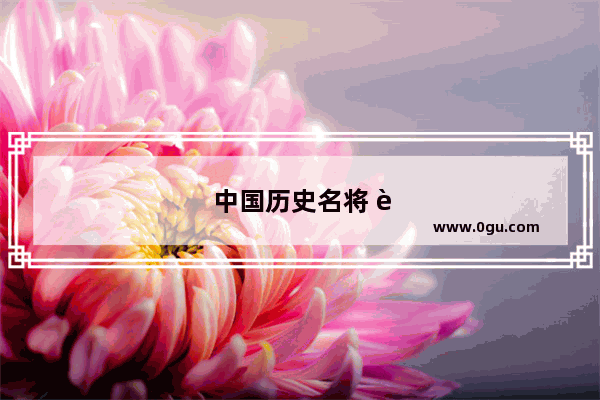 中国历史名将 超越时空的英雄