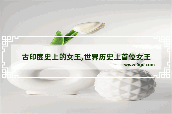 古印度史上的女王,世界历史上首位女王