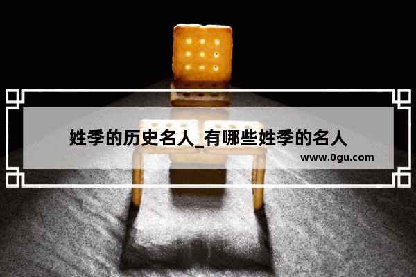 姓季的历史名人_有哪些姓季的名人