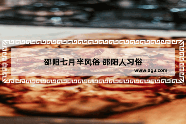 邵阳七月半风俗 邵阳人习俗