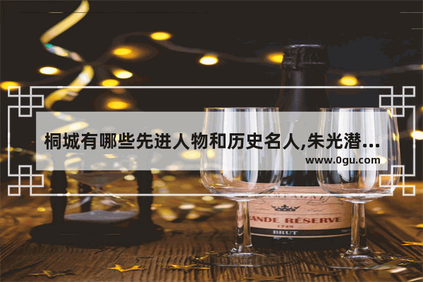桐城有哪些先进人物和历史名人,朱光潜的历史故事