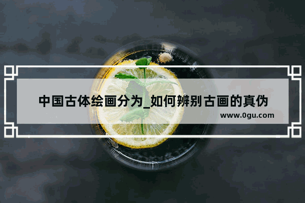 中国古体绘画分为_如何辨别古画的真伪