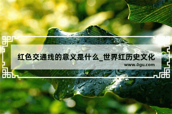红色交通线的意义是什么_世界红历史文化