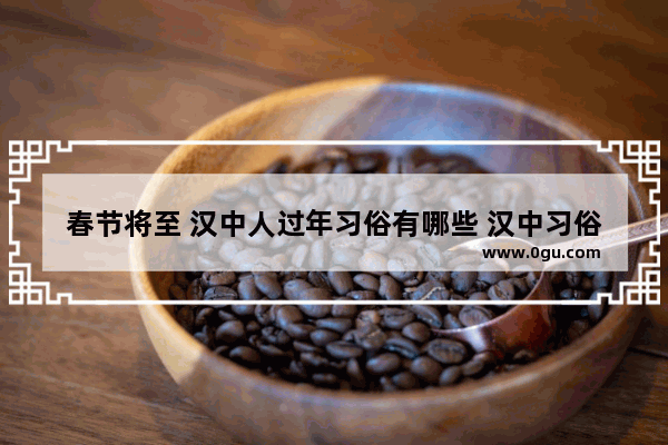 春节将至 汉中人过年习俗有哪些 汉中习俗