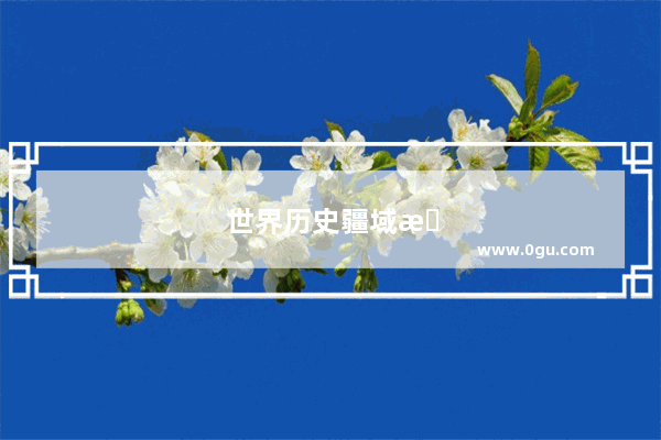 世界历史疆域排行榜 古代帝国的兴衰与传承