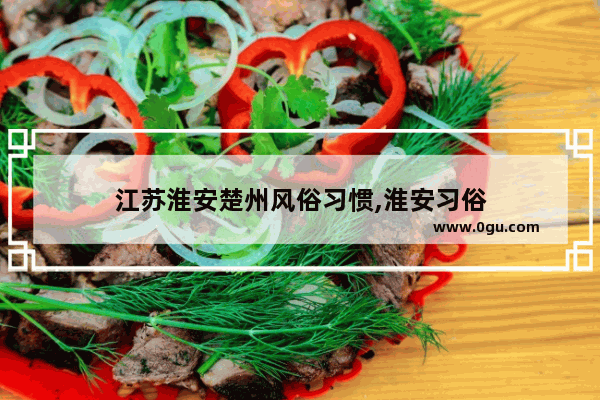 江苏淮安楚州风俗习惯,淮安习俗