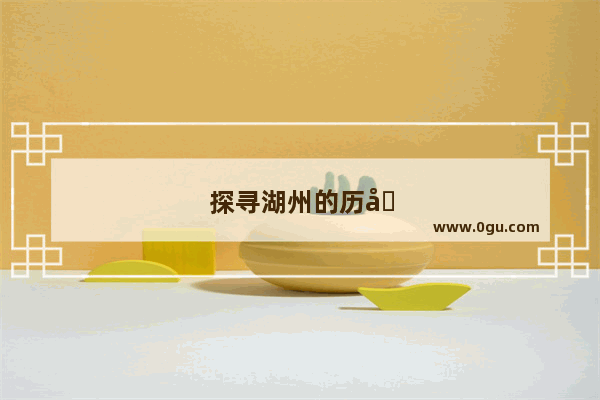 探寻湖州的历史文化内涵
