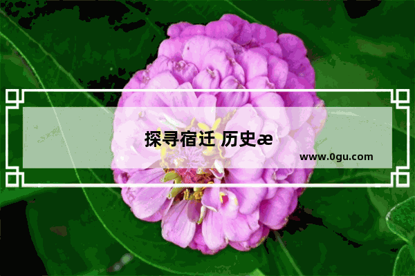 探寻宿迁 历史文化与风俗的交融