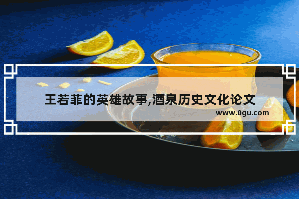 王若菲的英雄故事,酒泉历史文化论文