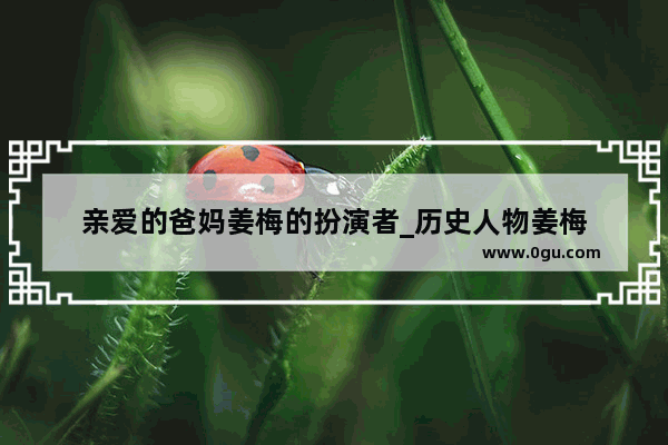 亲爱的爸妈姜梅的扮演者_历史人物姜梅