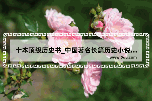 十本顶级历史书_中国著名长篇历史小说名录