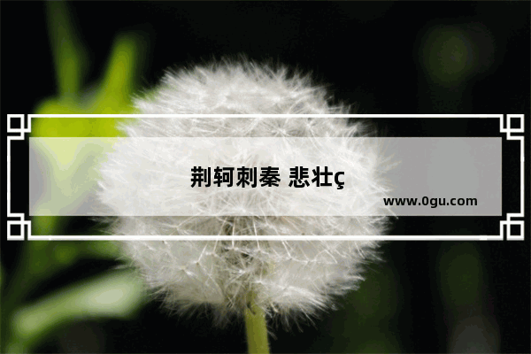 荆轲刺秦 悲壮的历史瞬间