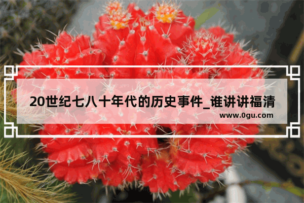 20世纪七八十年代的历史事件_谁讲讲福清的历史名人