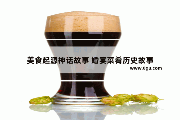 美食起源神话故事 婚宴菜肴历史故事