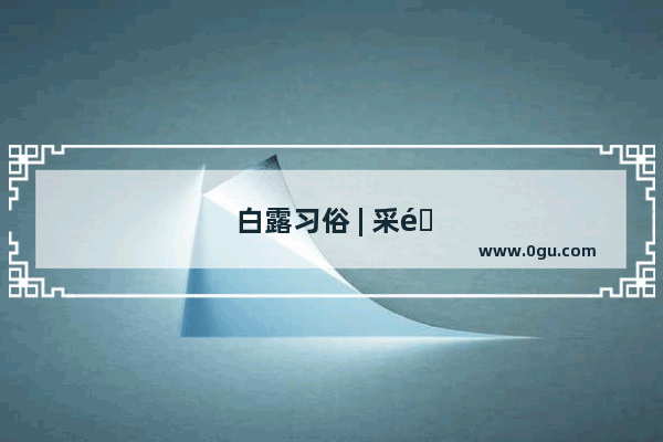 白露习俗 | 采露 大自然的馈赠