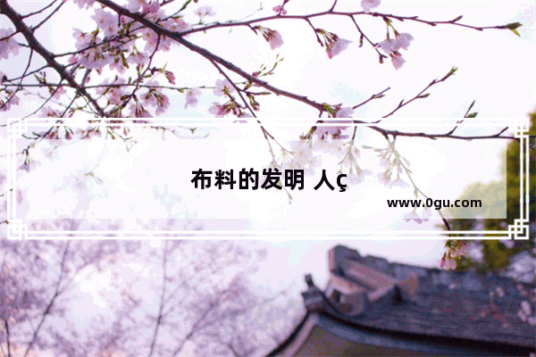 布料的发明 人类文明的一大步