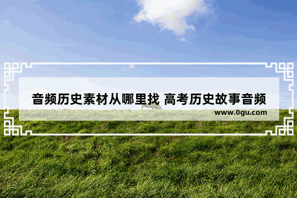 音频历史素材从哪里找 高考历史故事音频
