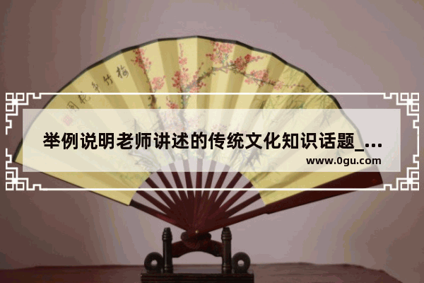 举例说明老师讲述的传统文化知识话题_有关中华传统文化的经典书籍有哪些