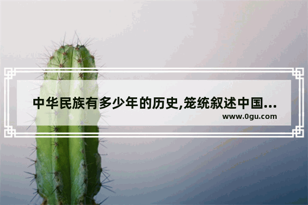 中华民族有多少年的历史,笼统叙述中国历史