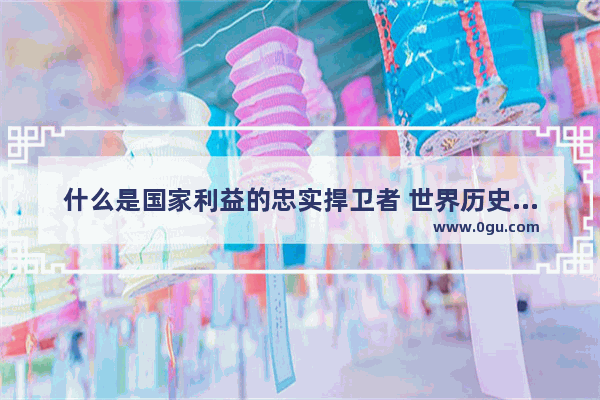 什么是国家利益的忠实捍卫者 世界历史最忠诚的国家排名