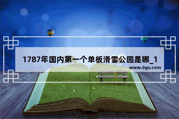 1787年国内第一个单板滑雪公园是哪_1713单板滑雪在我国于哪一年正式成立