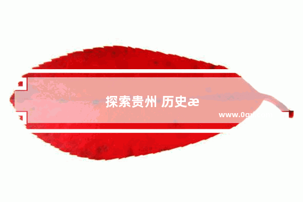 探索贵州 历史文化的瑰宝